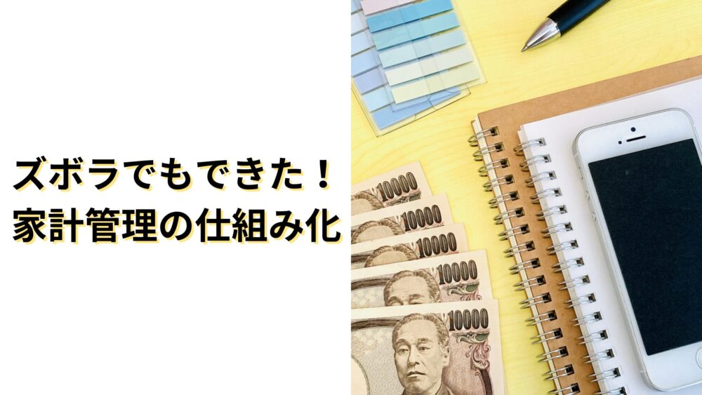 ズボラでもできた！家計管理の仕組み化