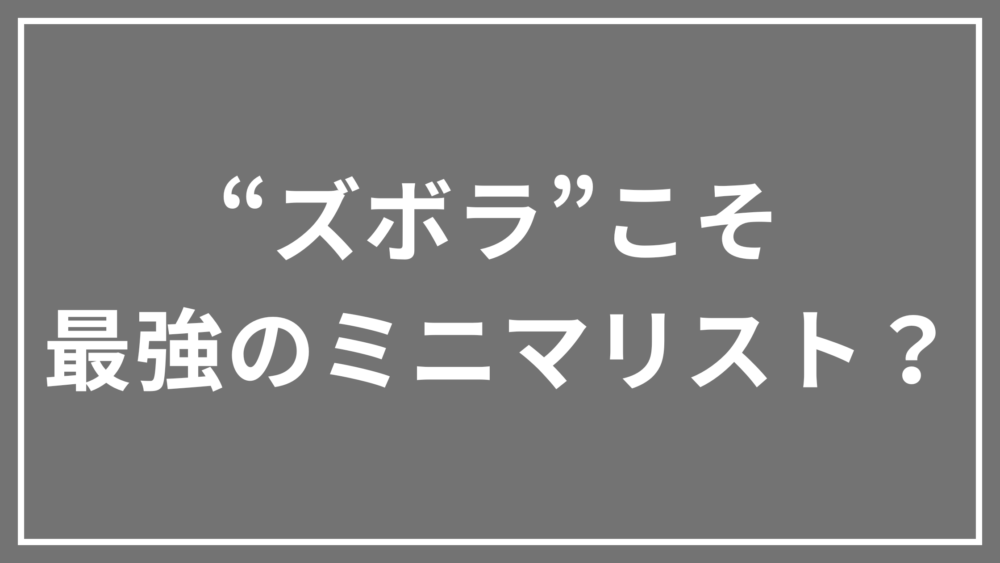“ズボラ”こそ最強のミニマリスト？