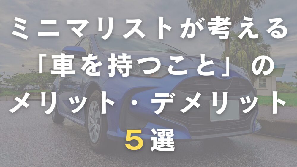 ミニマリストが考える「車を持つこと」のメリット・デメリット５選